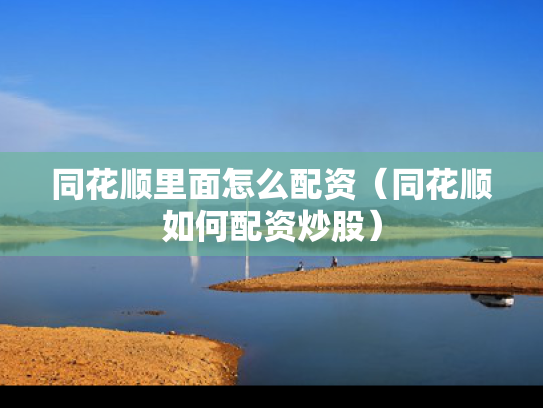 同花顺里面怎么配资（同花顺如何配资炒股）