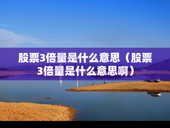 股票3倍量是什么意思（股票3倍量是什么意思啊）