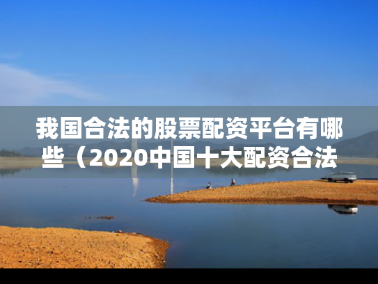 我国合法的股票配资平台有哪些（2020中国十大配资合法平台）