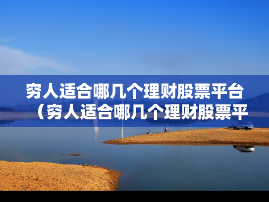 穷人适合哪几个理财股票平台（穷人适合哪几个理财股票平台?）
