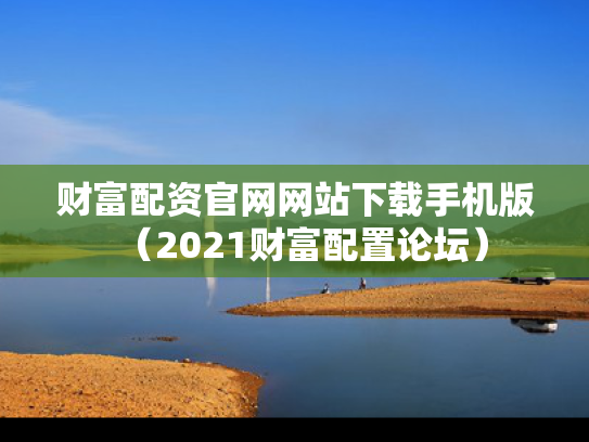 财富配资官网网站下载手机版（2021财富配置论坛）