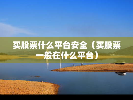买股票什么平台安全（买股票一般在什么平台）