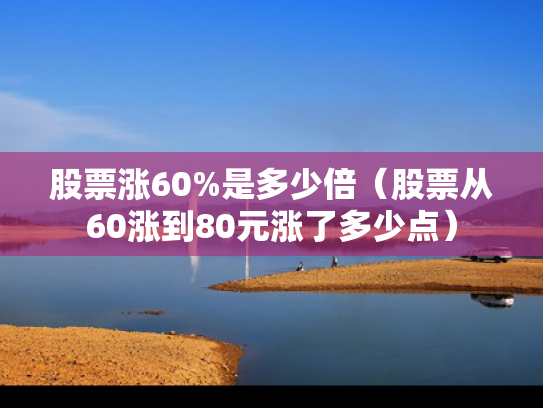 股票涨60%是多少倍（股票从60涨到80元涨了多少点）