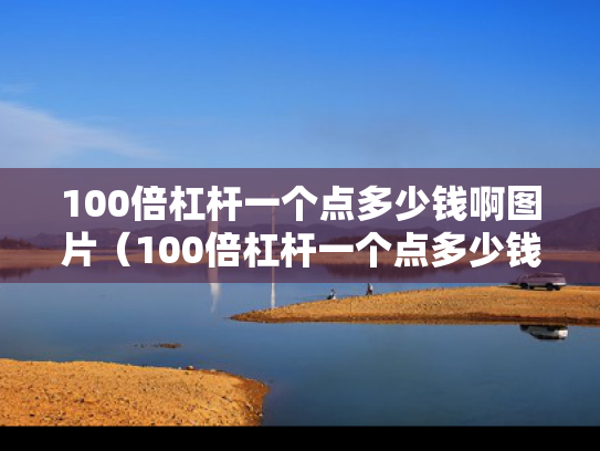 100倍杠杆一个点多少钱啊图片（100倍杠杆一个点多少钱啊图片大全）