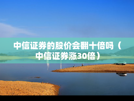 中信证券的股价会翻十倍吗（中信证券涨30倍）