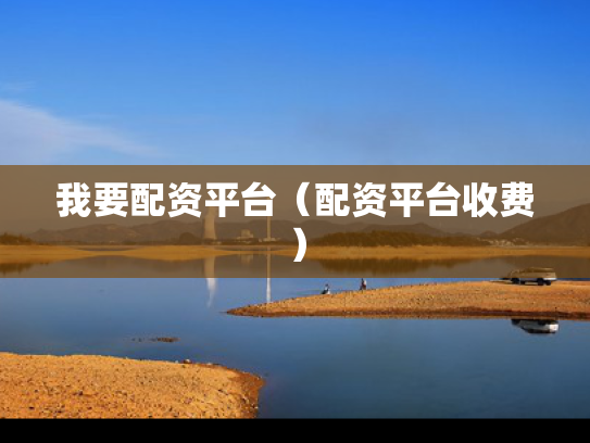 我要配资平台（配资平台收费）