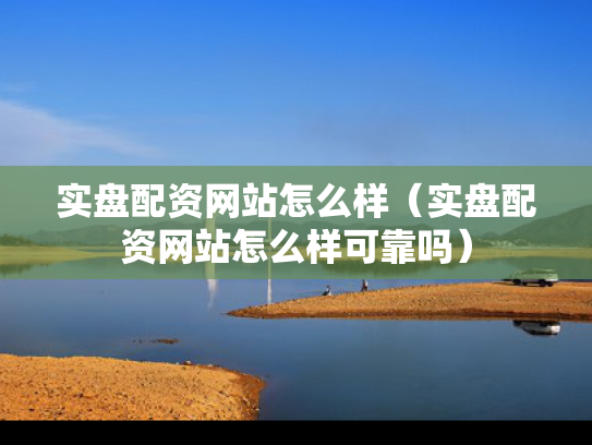 实盘配资网站怎么样（实盘配资网站怎么样可靠吗）