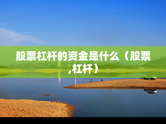 股票杠杆的资金是什么（股票,杠杆）