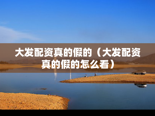 大发配资真的假的（大发配资真的假的怎么看）