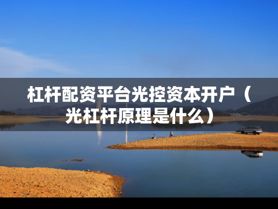 杠杆配资平台光控资本开户（光杠杆原理是什么）