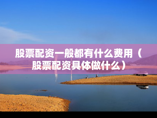股票配资一般都有什么费用（股票配资具体做什么）