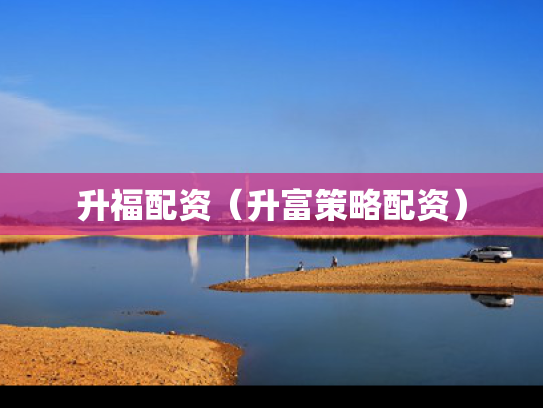 升福配资（升富策略配资）