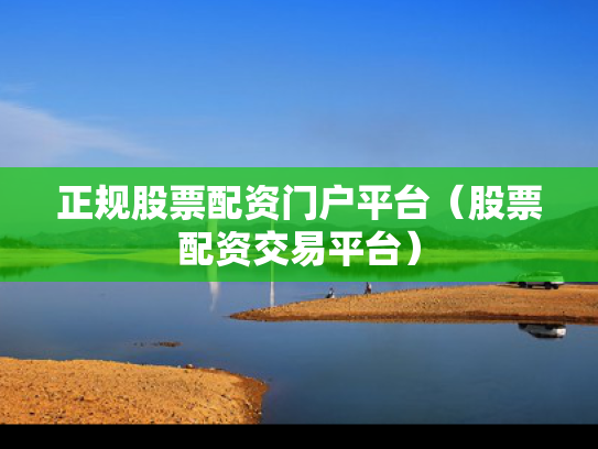正规股票配资门户平台（股票配资交易平台）