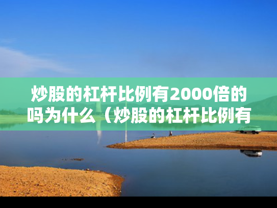 炒股的杠杆比例有2000倍的吗为什么（炒股的杠杆比例有2000倍的吗为什么呢）
