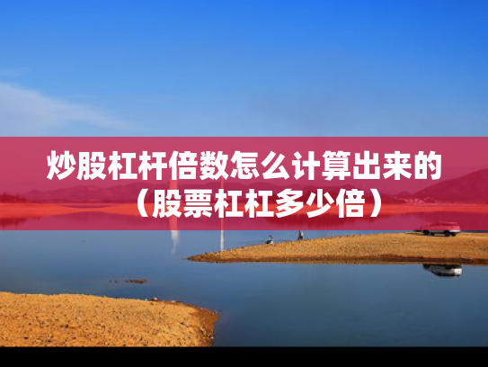 炒股杠杆倍数怎么计算出来的（股票杠杠多少倍）