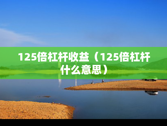 125倍杠杆收益（125倍杠杆什么意思）