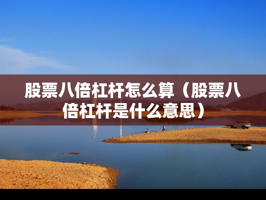 股票八倍杠杆怎么算（股票八倍杠杆是什么意思）