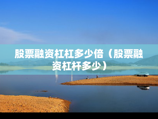 股票融资杠杠多少倍（股票融资杠杆多少）