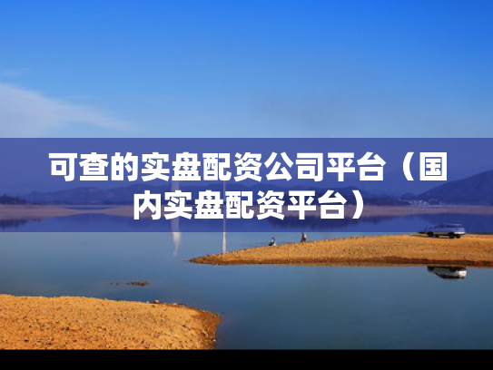 可查的实盘配资公司平台（国内实盘配资平台）
