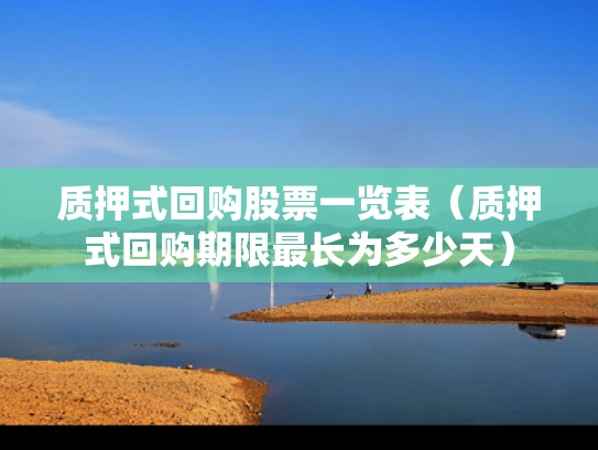 质押式回购股票一览表（质押式回购期限最长为多少天）