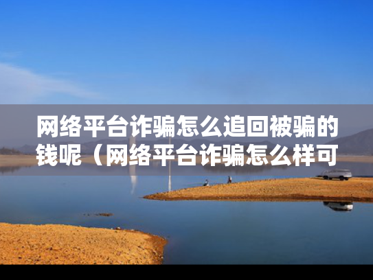 网络平台诈骗怎么追回被骗的钱呢（网络平台诈骗怎么样可以立案）