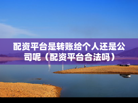 配资平台是转账给个人还是公司呢（配资平台合法吗）