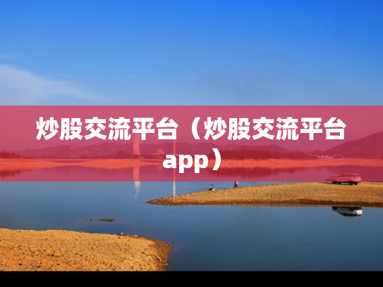炒股交流平台（炒股交流平台app）