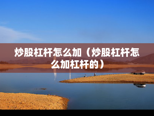 炒股杠杆怎么加（炒股杠杆怎么加杠杆的）