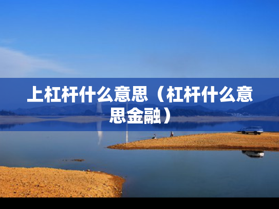 上杠杆什么意思（杠杆什么意思金融）