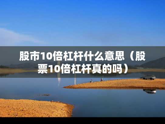 股市10倍杠杆什么意思（股票10倍杠杆真的吗）