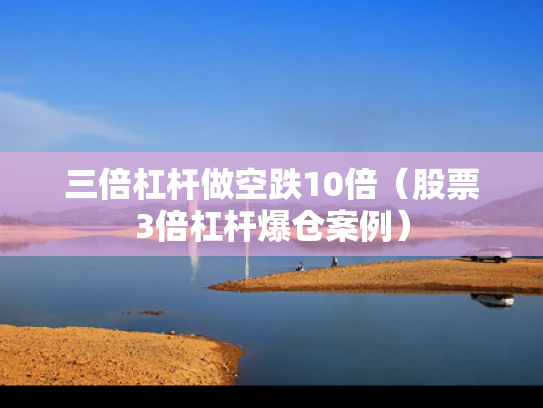 三倍杠杆做空跌10倍（股票3倍杠杆爆仓案例）