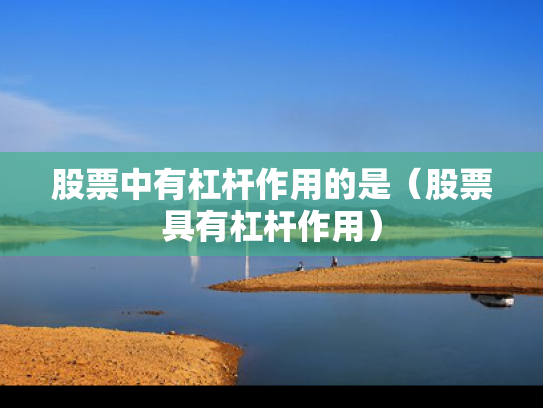 股票中有杠杆作用的是（股票具有杠杆作用）