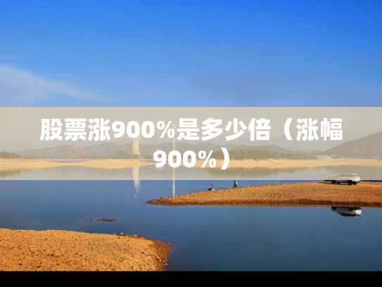 股票涨900%是多少倍（涨幅900%）