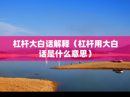 杠杆大白话解释（杠杆用大白话是什么意思）