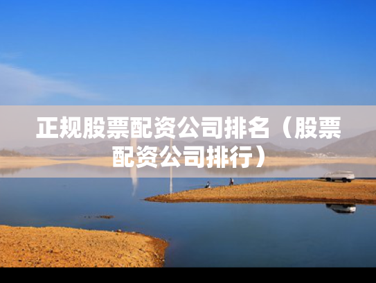 正规股票配资公司排名（股票配资公司排行）