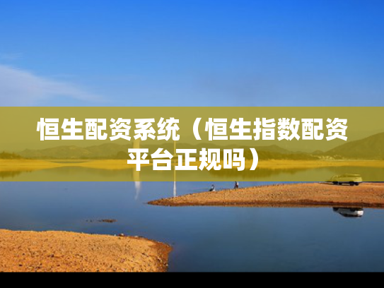恒生配资系统（恒生指数配资平台正规吗）