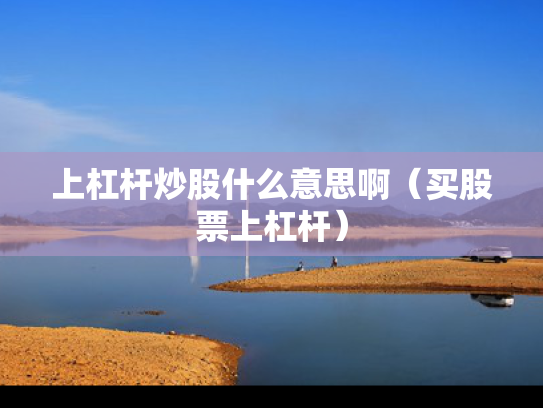 上杠杆炒股什么意思啊（买股票上杠杆）