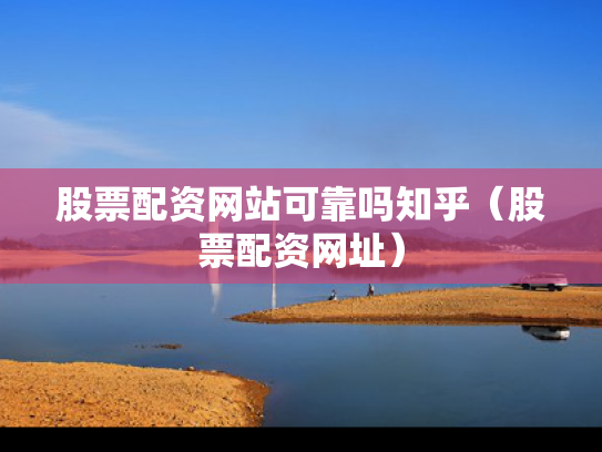 股票配资网站可靠吗知乎（股票配资网址）