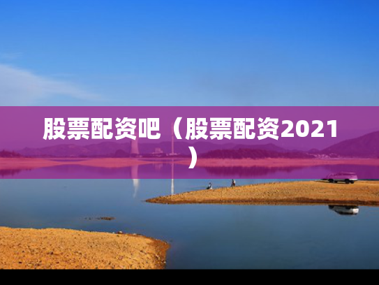 股票配资吧（股票配资2021）