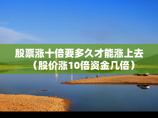 股票涨十倍要多久才能涨上去（股价涨10倍资金几倍）