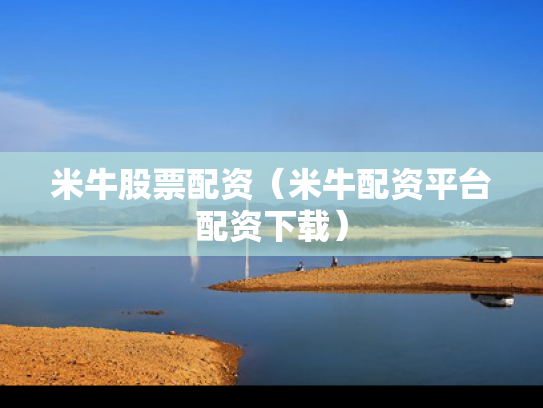 米牛股票配资（米牛配资平台配资下载）