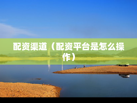 配资渠道（配资平台是怎么操作）