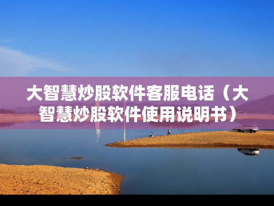 大智慧炒股软件客服电话（大智慧炒股软件使用说明书）