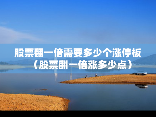 股票翻一倍需要多少个涨停板（股票翻一倍涨多少点）