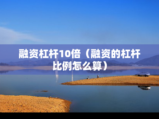 融资杠杆10倍（融资的杠杆比例怎么算）