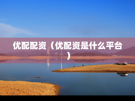 优配配资（优配资是什么平台）