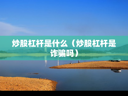 炒股杠杆是什么（炒股杠杆是诈骗吗）