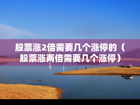 股票涨2倍需要几个涨停的（股票涨两倍需要几个涨停）