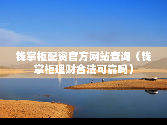 钱掌柜配资官方网站查询（钱掌柜理财合法可靠吗）
