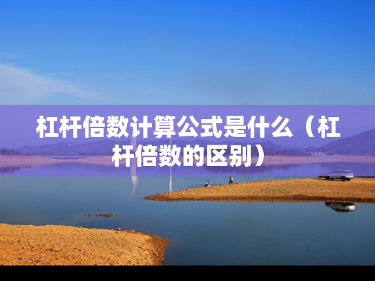 杠杆倍数计算公式是什么（杠杆倍数的区别）